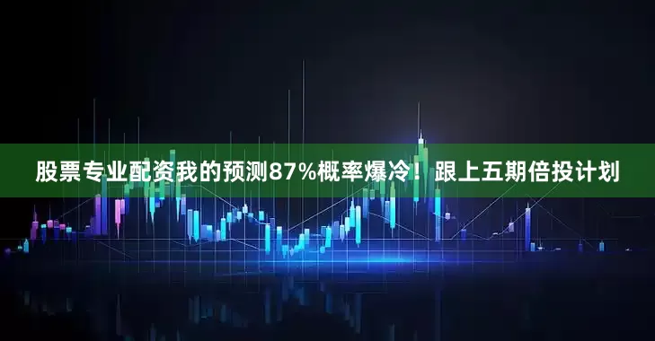 股票专业配资我的预测87%概率爆冷！跟上五期倍投计划
