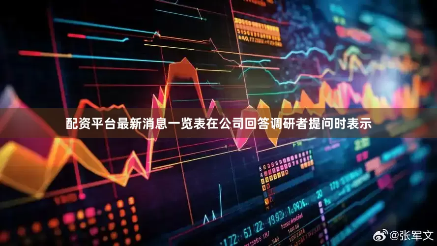 配资平台最新消息一览表在公司回答调研者提问时表示