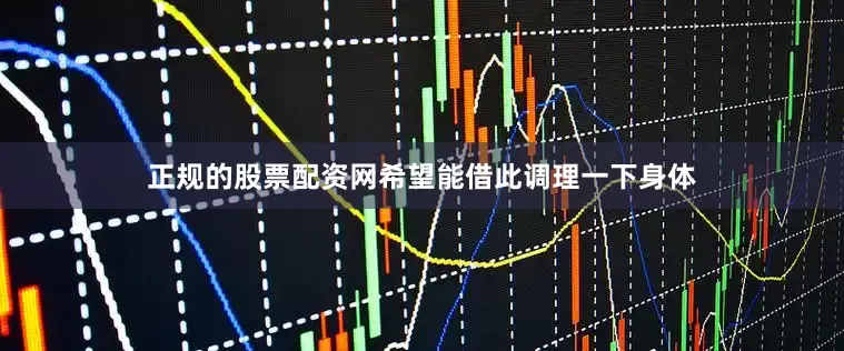 正规的股票配资网希望能借此调理一下身体
