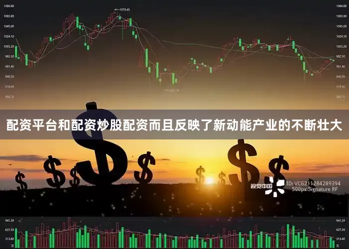 配资平台和配资炒股配资而且反映了新动能产业的不断壮大