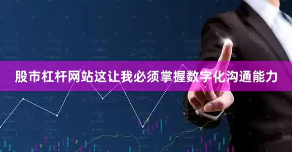 股市杠杆网站这让我必须掌握数字化沟通能力