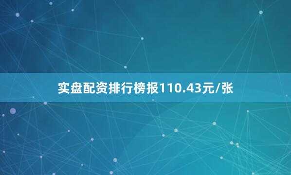 实盘配资排行榜报110.43元/张
