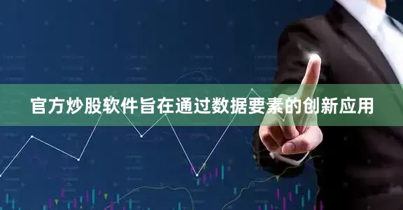 官方炒股软件旨在通过数据要素的创新应用