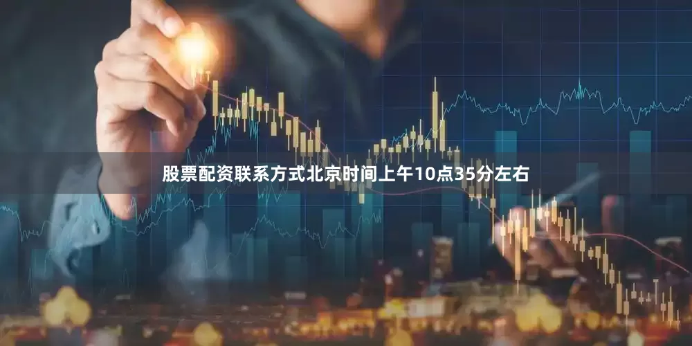 股票配资联系方式北京时间上午10点35分左右