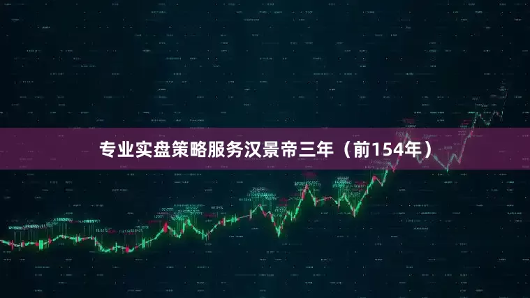 专业实盘策略服务汉景帝三年（前154年）
