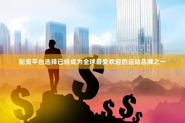 配资平台选择已经成为全球最受欢迎的运动品牌之一