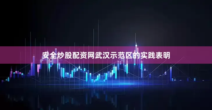 安全炒股配资网武汉示范区的实践表明