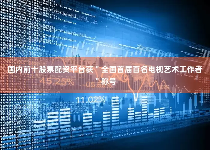 国内前十股票配资平台获＂全国首届百名电视艺术工作者＂称号