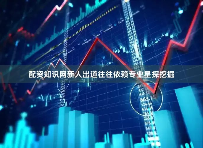 配资知识网新人出道往往依赖专业星探挖掘
