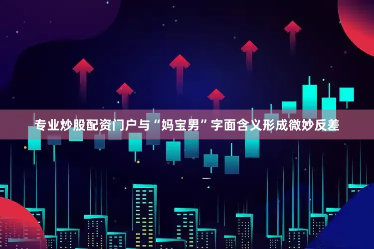 专业炒股配资门户与“妈宝男”字面含义形成微妙反差