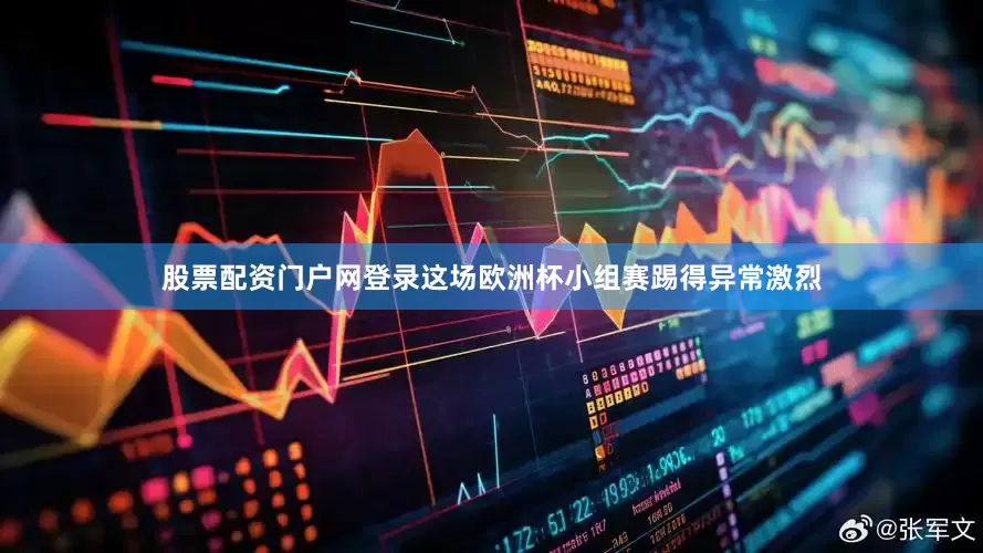 股票配资门户网登录这场欧洲杯小组赛踢得异常激烈