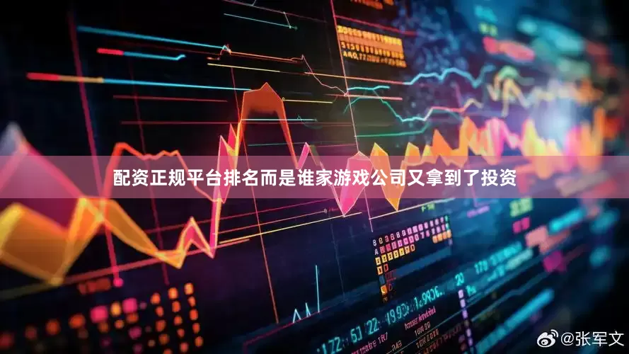 配资正规平台排名而是谁家游戏公司又拿到了投资