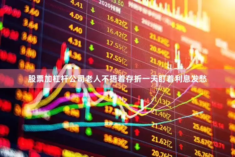 股票加杠杆公司老人不捂着存折一天盯着利息发愁