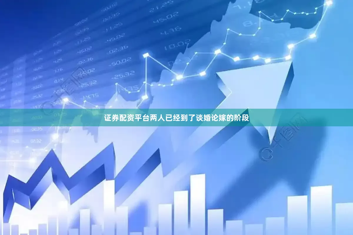 证券配资平台两人已经到了谈婚论嫁的阶段