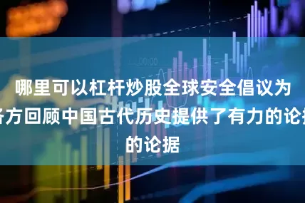 哪里可以杠杆炒股全球安全倡议为各方回顾中国古代历史提供了有力的论据