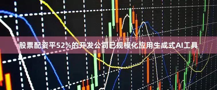 股票配资平52%的开发公司已规模化应用生成式AI工具