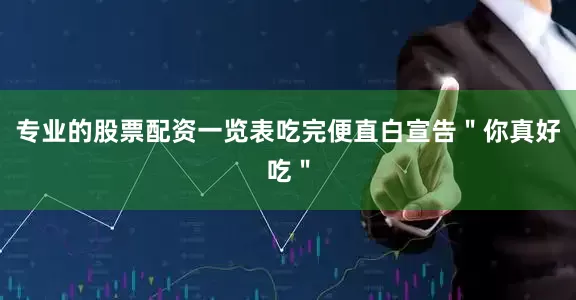 专业的股票配资一览表吃完便直白宣告＂你真好吃＂