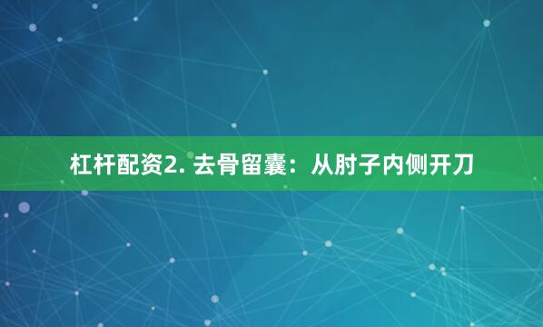 杠杆配资2. 去骨留囊：从肘子内侧开刀