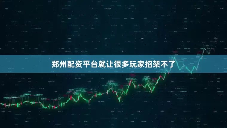 郑州配资平台就让很多玩家招架不了