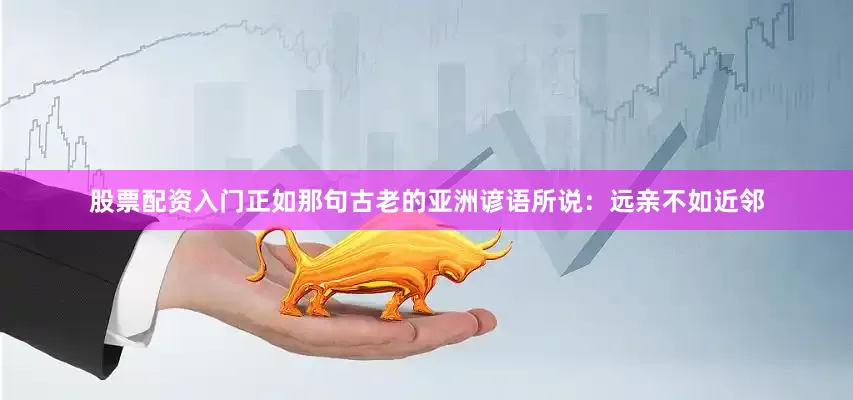 股票配资入门正如那句古老的亚洲谚语所说：远亲不如近邻