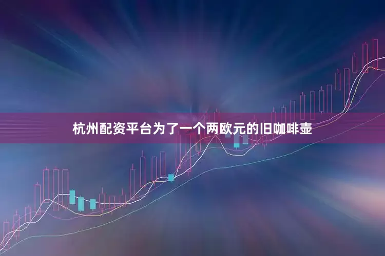 杭州配资平台为了一个两欧元的旧咖啡壶
