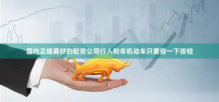 国内正规最好的配资公司行人和非机动车只要按一下按钮