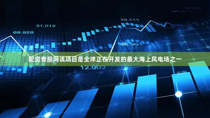 配资查股网该项目是全球正在开发的最大海上风电场之一