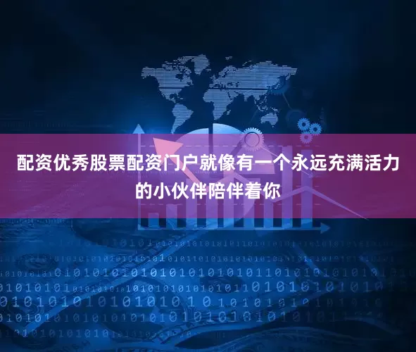 配资优秀股票配资门户就像有一个永远充满活力的小伙伴陪伴着你