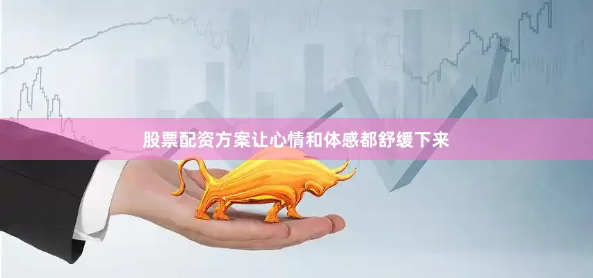 股票配资方案让心情和体感都舒缓下来