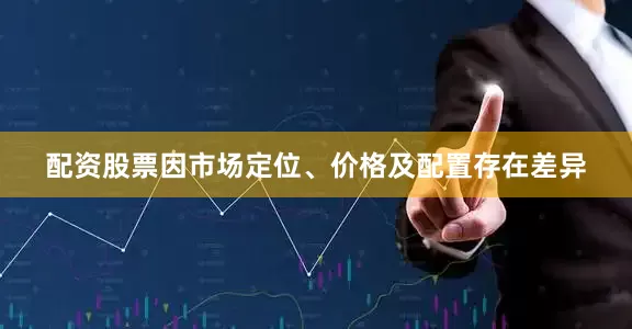 配资股票因市场定位、价格及配置存在差异