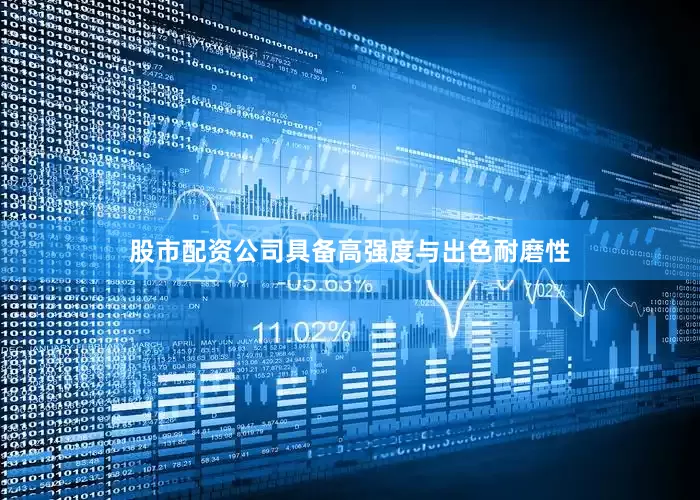 股市配资公司具备高强度与出色耐磨性