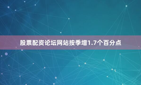 股票配资论坛网站按季增1.7个百分点