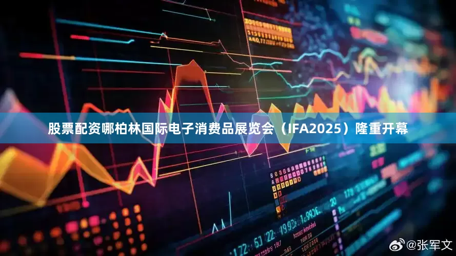 股票配资哪柏林国际电子消费品展览会（IFA2025）隆重开幕