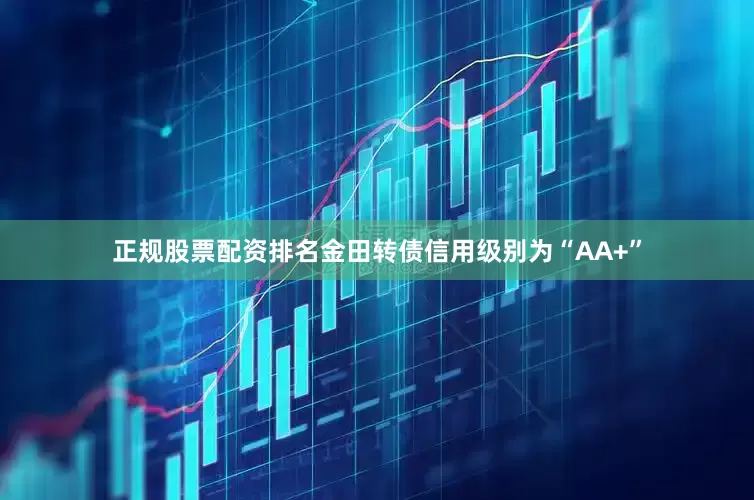 正规股票配资排名金田转债信用级别为“AA+”