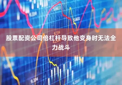 股票配资公司倍杠杆导致他变身时无法全力战斗