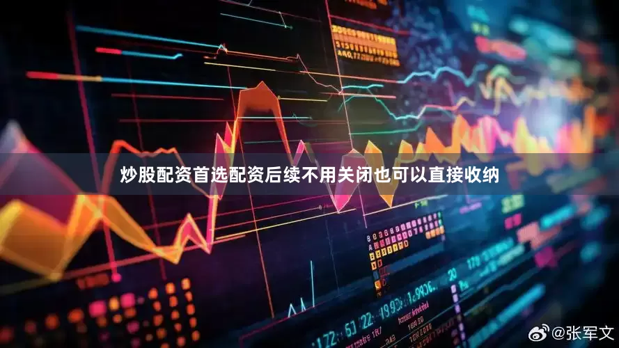 炒股配资首选配资后续不用关闭也可以直接收纳