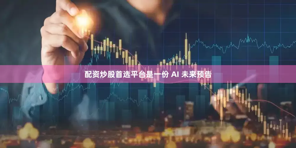 配资炒股首选平台是一份 AI 未来预告
