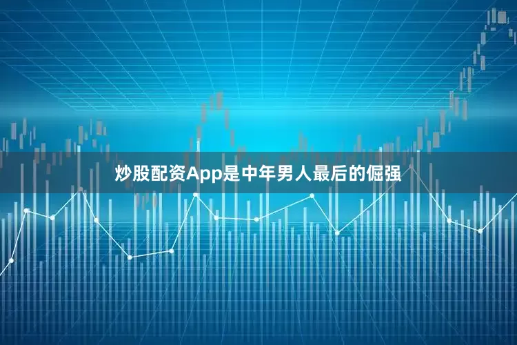 炒股配资App是中年男人最后的倔强